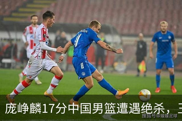 庞峥麟17分中国男篮遭遇绝杀，王俊杰回归男篮依旧害怕紧逼