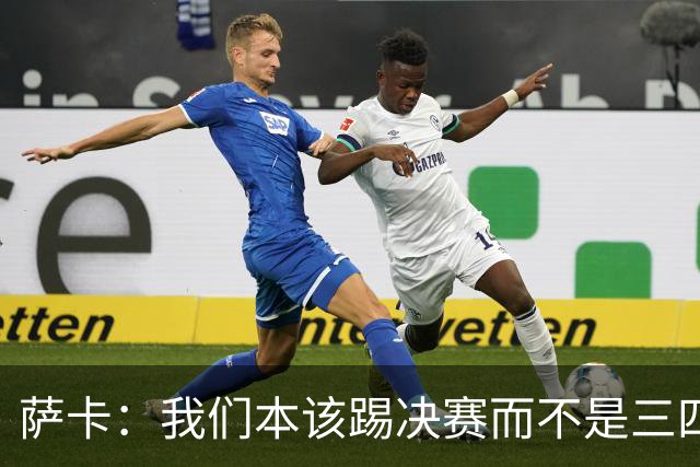 萨卡：我们本该踢决赛而不是三四名决赛 图赫尔说他会想念球员