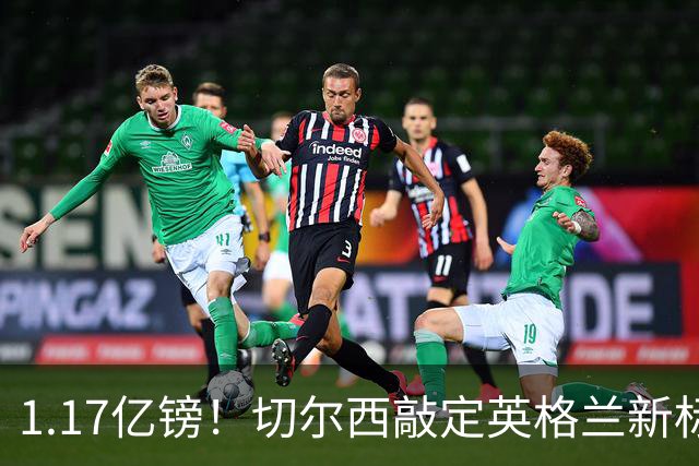1.17亿镑！切尔西敲定英格兰新标王，6年合同+周一体检